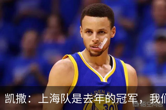凯撒：上海队是去年的冠军，我们的表现值得肯定