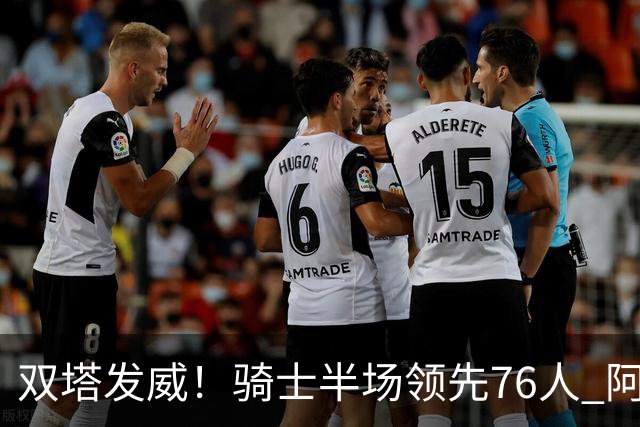 双塔发威！骑士半场领先76人 阿伦与莫布利表现抢眼