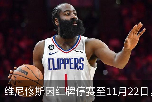 维尼修斯因红牌停赛至11月22日，皇马需重新布局