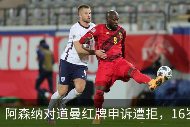 阿森纳对道曼红牌申诉遭拒，16岁小将面临三场禁赛
